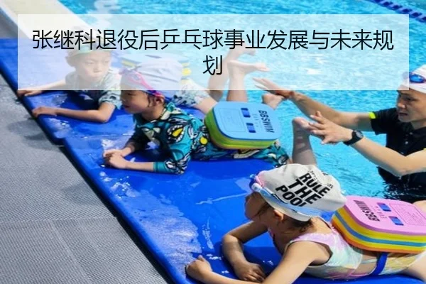 张继科退役后乒乓球事业发展与未来规划